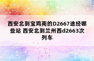 西安北到宝鸡南的D2667途经哪些站 西安北到兰州西d2663次列车